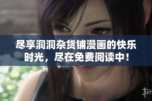 尽享洞洞杂货铺漫画的快乐时光，尽在免费阅读中！