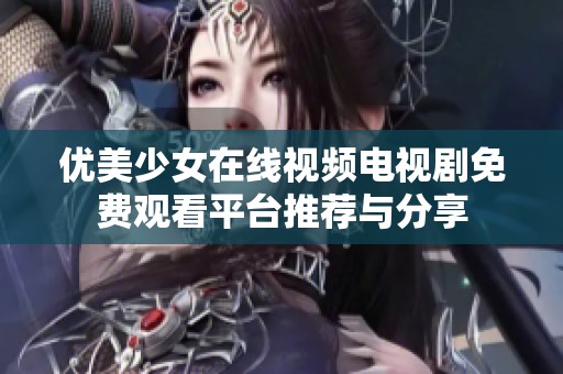 优美少女在线视频电视剧免费观看平台推荐与分享