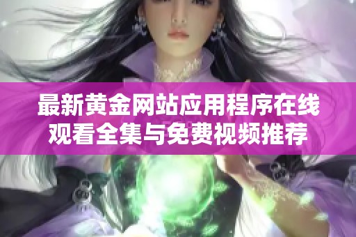 最新黄金网站应用程序在线观看全集与免费视频推荐