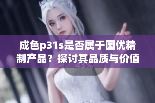 成色p31s是否属于国优精制产品？探讨其品质与价值