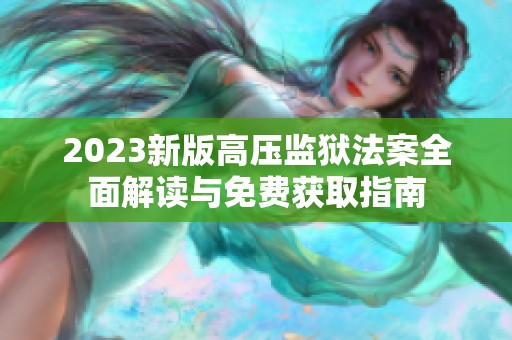 2023新版高压监狱法案全面解读与免费获取指南