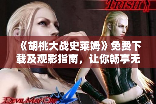 《胡桃大战史莱姆》免费下载及观影指南，让你畅享无限乐趣