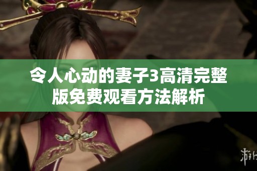 令人心动的妻子3高清完整版免费观看方法解析
