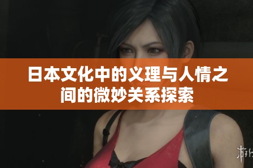 日本文化中的义理与人情之间的微妙关系探索