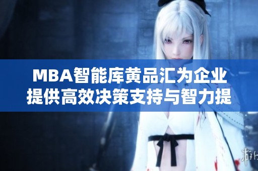 MBA智能库黄品汇为企业提供高效决策支持与智力提升