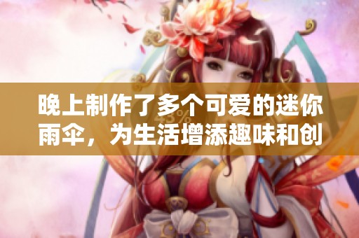 晚上制作了多个可爱的迷你雨伞，为生活增添趣味和创意