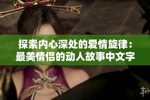 探索内心深处的爱情旋律：最美情侣的动人故事中文字幕MV