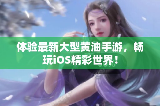 体验最新大型黄油手游，畅玩iOS精彩世界！