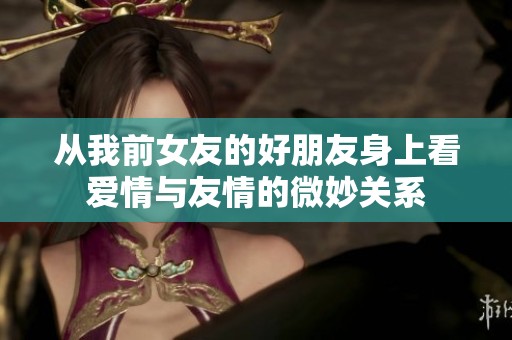 从我前女友的好朋友身上看爱情与友情的微妙关系
