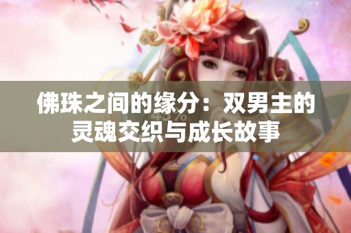 佛珠之间的缘分：双男主的灵魂交织与成长故事
