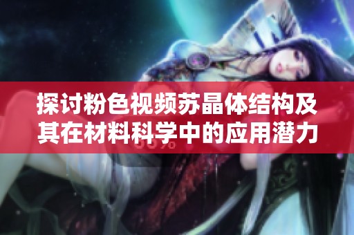 探讨粉色视频苏晶体结构及其在材料科学中的应用潜力