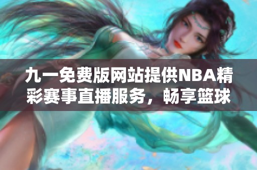 九一免费版网站提供NBA精彩赛事直播服务，畅享篮球盛宴