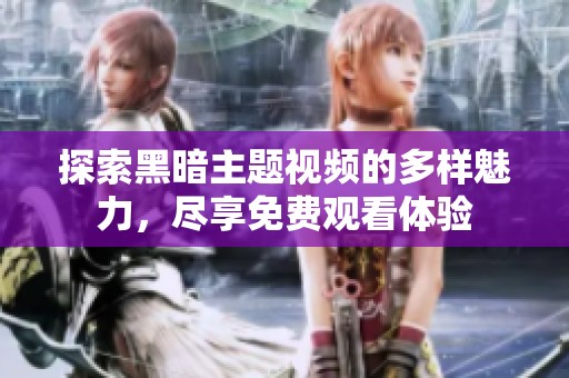 探索黑暗主题视频的多样魅力，尽享免费观看体验