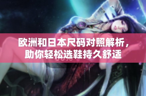 欧洲和日本尺码对照解析，助你轻松选鞋持久舒适