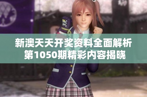 新澳天天开奖资料全面解析 第1050期精彩内容揭晓