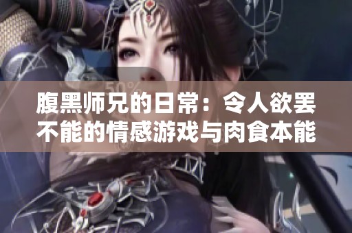 腹黑师兄的日常：令人欲罢不能的情感游戏与肉食本能