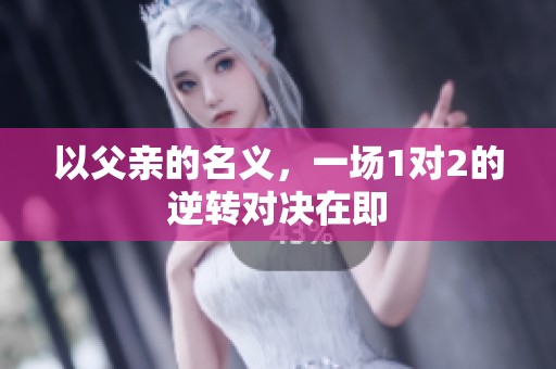 以父亲的名义，一场1对2的逆转对决在即