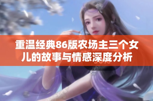 重温经典86版农场主三个女儿的故事与情感深度分析