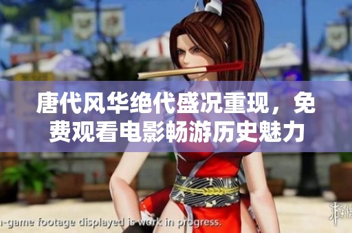 唐代风华绝代盛况重现，免费观看电影畅游历史魅力