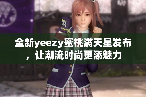 全新yeezy蜜桃满天星发布，让潮流时尚更添魅力