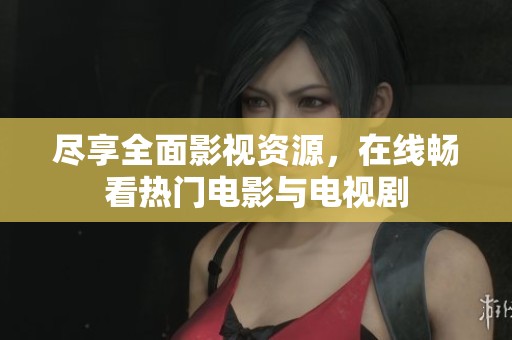 尽享全面影视资源，在线畅看热门电影与电视剧