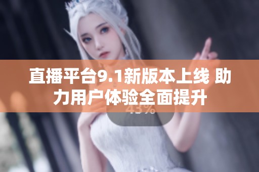 直播平台9.1新版本上线 助力用户体验全面提升
