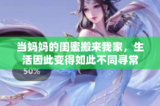 当妈妈的闺蜜搬来我家，生活因此变得如此不同寻常