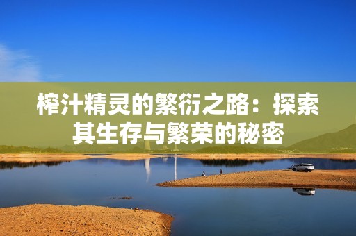 榨汁精灵的繁衍之路：探索其生存与繁荣的秘密