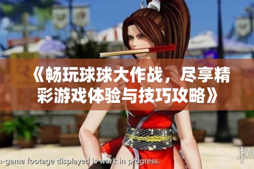 《畅玩球球大作战，尽享精彩游戏体验与技巧攻略》