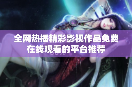 全网热播精彩影视作品免费在线观看的平台推荐