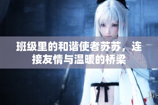 班级里的和谐使者苏苏，连接友情与温暖的桥梁