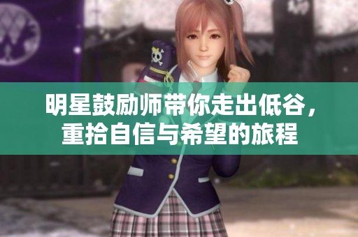 明星鼓励师带你走出低谷，重拾自信与希望的旅程