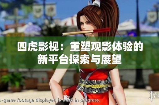 四虎影视：重塑观影体验的新平台探索与展望