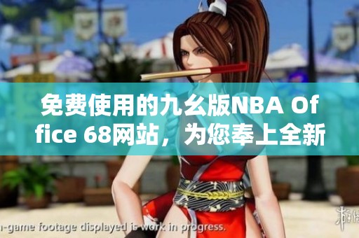 免费使用的九幺版NBA Office 68网站，为您奉上全新体验