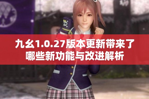 九幺1.0.27版本更新带来了哪些新功能与改进解析