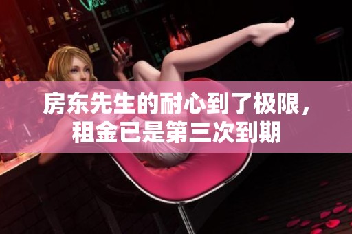 房东先生的耐心到了极限，租金已是第三次到期