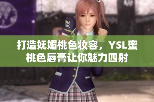 打造妩媚桃色妆容，YSL蜜桃色唇膏让你魅力四射