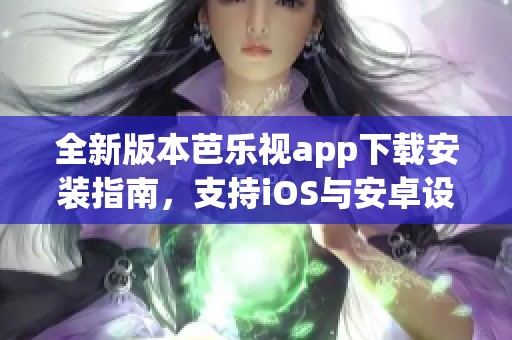 全新版本芭乐视app下载安装指南，支持iOS与安卓设备