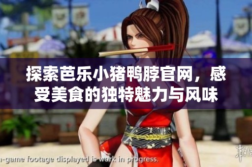 探索芭乐小猪鸭脖官网，感受美食的独特魅力与风味