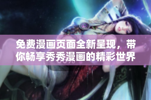 免费漫画页面全新呈现，带你畅享秀秀漫画的精彩世界