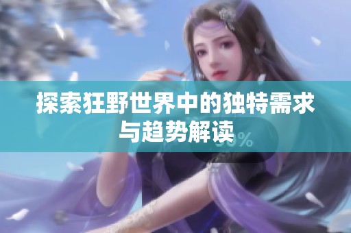 探索狂野世界中的独特需求与趋势解读