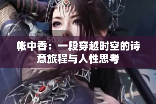 帐中香：一段穿越时空的诗意旅程与人性思考