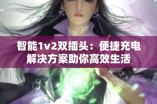 智能1v2双插头：便捷充电解决方案助你高效生活