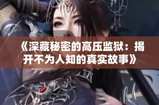 《深藏秘密的高压监狱：揭开不为人知的真实故事》