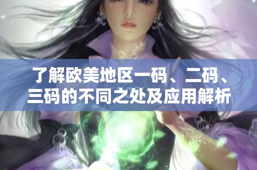 了解欧美地区一码、二码、三码的不同之处及应用解析