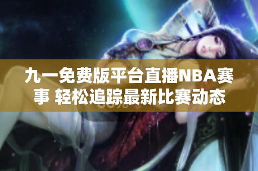 九一免费版平台直播NBA赛事 轻松追踪最新比赛动态