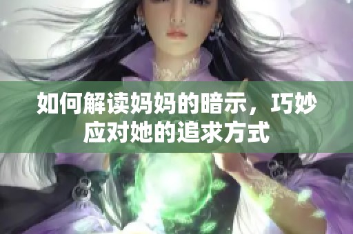 如何解读妈妈的暗示，巧妙应对她的追求方式