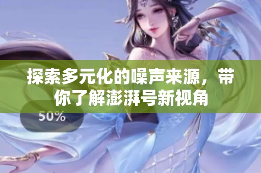探索多元化的噪声来源，带你了解澎湃号新视角