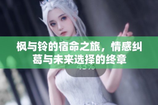 枫与铃的宿命之旅，情感纠葛与未来选择的终章