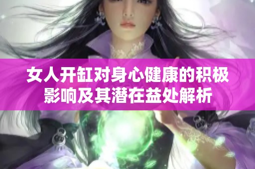 女人开缸对身心健康的积极影响及其潜在益处解析